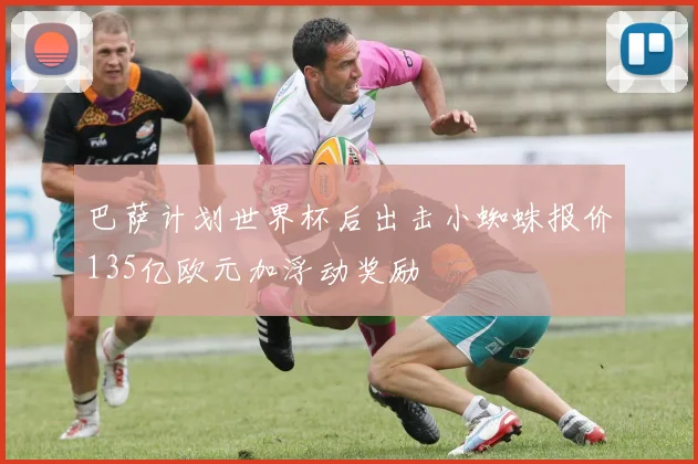 巴萨计划世界杯后出击小蜘蛛报价135亿欧元加浮动奖励