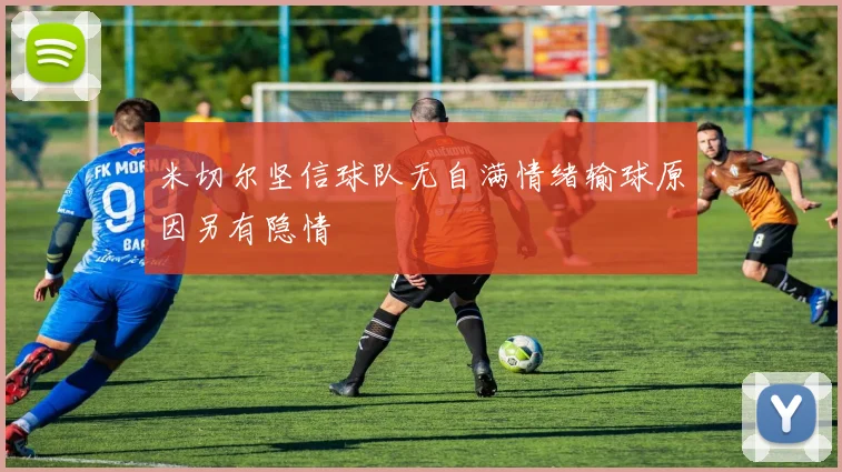 米切尔坚信球队无自满情绪输球原因另有隐情