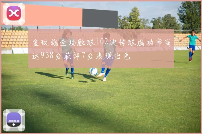 金玟哉全场触球102次传球成功率高达938分获评7分表现出色
