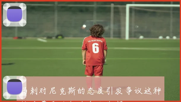 马刺对尼克斯的态度引发争议这种缺乏尊重的行为令人失望