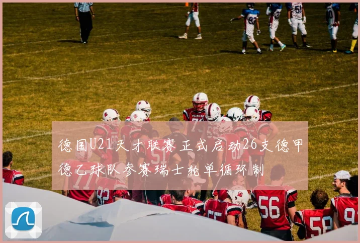 德国U21天才联赛正式启动26支德甲德乙球队参赛瑞士轮单循环制