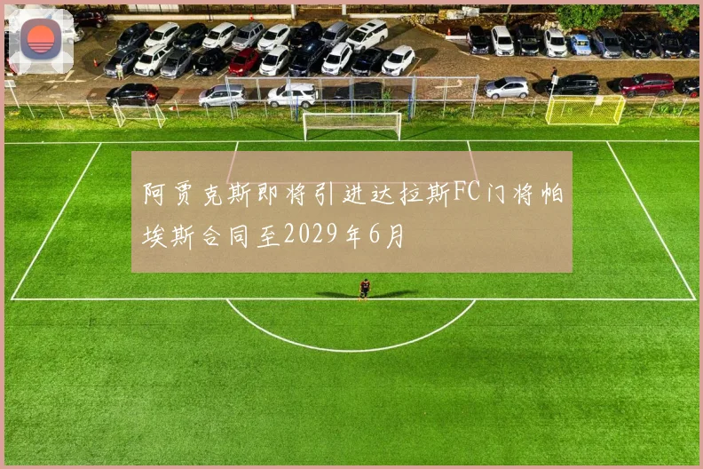 阿贾克斯即将引进达拉斯FC门将帕埃斯合同至2029年6月