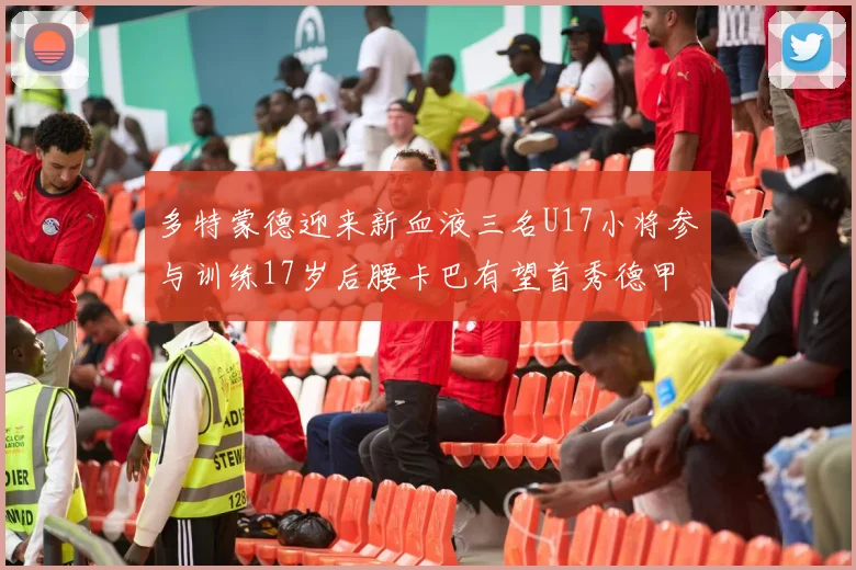 多特蒙德迎来新血液三名U17小将参与训练17岁后腰卡巴有望首秀德甲