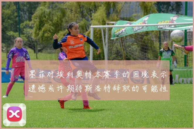 墨菲对埃利奥特本赛季的困境表示遗憾或许期待斯洛特辞职的可能性