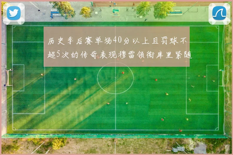 历史季后赛单场40分以上且罚球不超5次的传奇表现穆雷领衔库里紧随其后