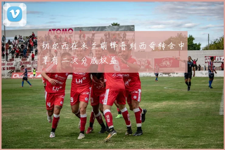 切尔西在米兰前锋普利西奇转会中享有二次分成权益