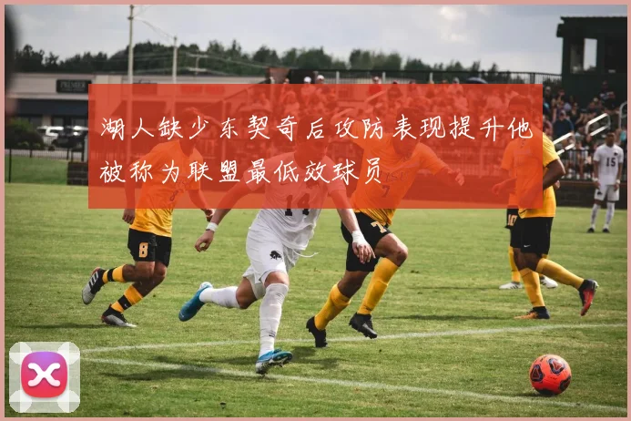 湖人缺少东契奇后攻防表现提升他被称为联盟最低效球员