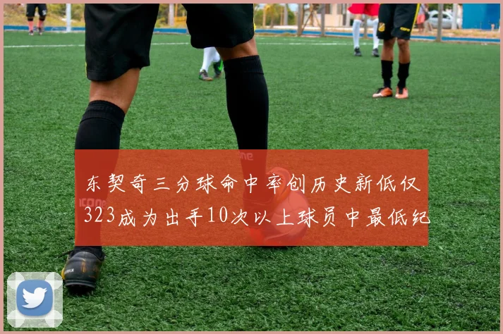 东契奇三分球命中率创历史新低仅323成为出手10次以上球员中最低纪录